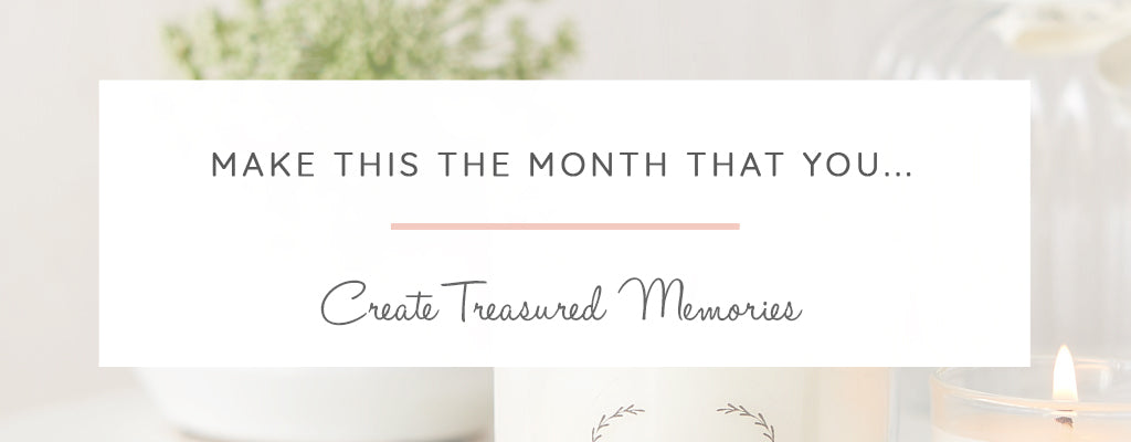 Make this the month that you... Create Treasured Memories